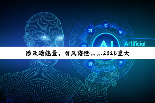 涉及暗能量、台风路径……2025重大科学问题、技术难题等发布