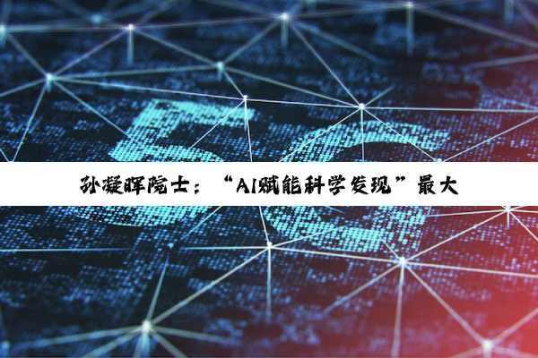 孙凝晖院士：“AI赋能科学发现”最大作用是突破人类认知极限