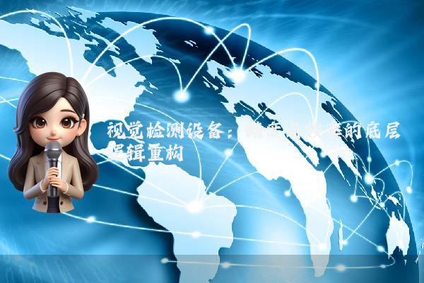 视觉检测设备：精度与效率的底层逻辑重构