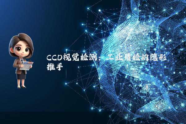 CCD视觉检测：工业质检的隐形推手