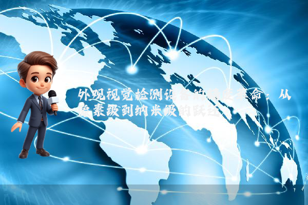 外观视觉检测设备的精度革命：从像素级到纳米级的跃迁