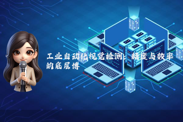 工业自动化视觉检测：精度与效率的底层博弈