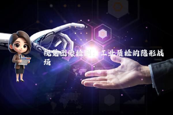 视觉图像检测:工业质检的隐形战场