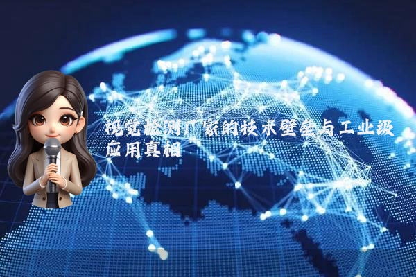 视觉检测厂家的技术壁垒与工业级应用真相