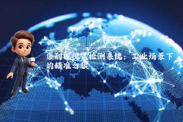 康耐视视觉检测系统：工业场景下的精准之眼