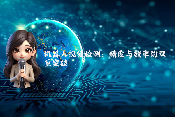 机器人视觉检测：精度与效率的双重突破