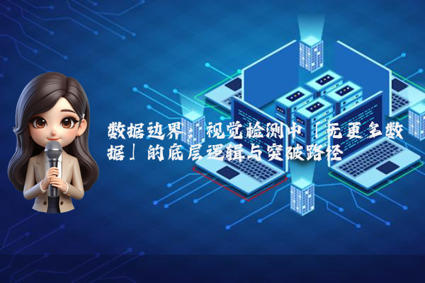 数据边界：视觉检测中「无更多数据」的底层逻辑与突破路径