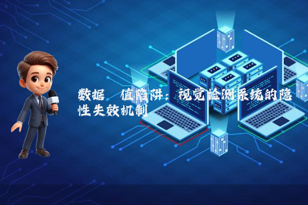 数据阈值陷阱：视觉检测系统的隐性失效机制