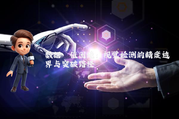 数据阈值困境：视觉检测的精度边界与突破路径