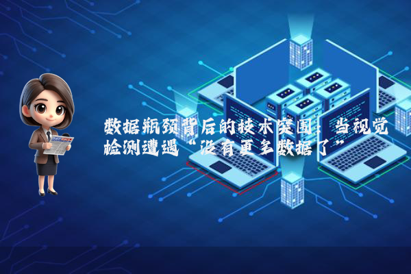 数据瓶颈背后的技术突围：当视觉检测遭遇“没有更多数据了”