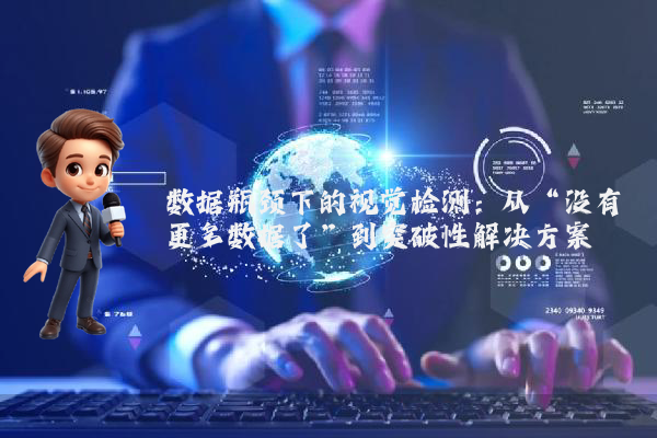 数据瓶颈下的视觉检测:从“没有更多数据了”到突破性解决方案