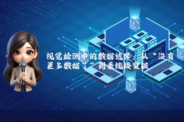 视觉检测中的数据边界：从“没有更多数据了”到系统级突破
