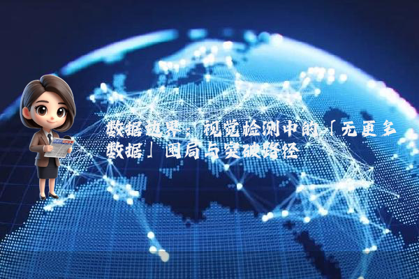 数据边界：视觉检测中的「无更多数据」困局与突破路径