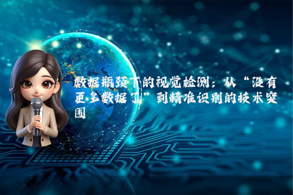 数据瓶颈下的视觉检测：从“没有更多数据了”到精准识别的技术突围
