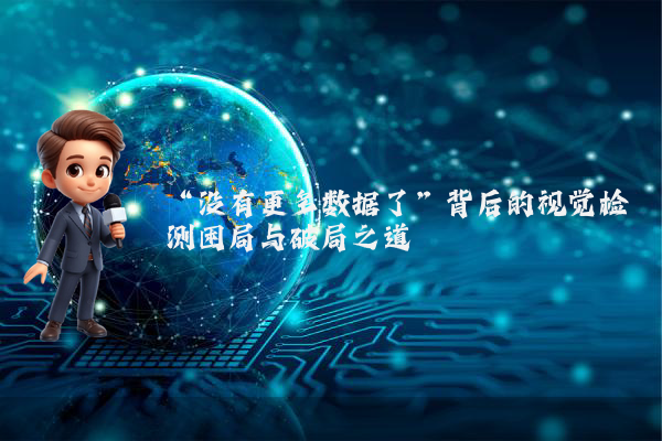 “没有更多数据了”背后的视觉检测困局与破局之道