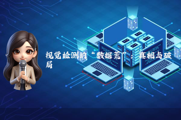 视觉检测的“数据荒”：真相与破局